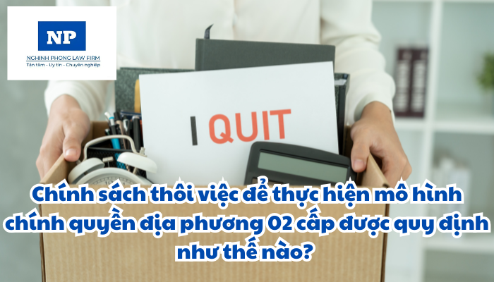 Chính sách thôi việc để thực hiện mô hình chính quyền địa phương 02 cấp được quy định như thế nào?