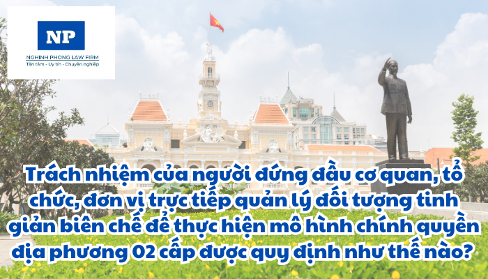 Trách nhiệm của người đứng đầu cơ quan, tổ chức, đơn vị trực tiếp quản lý đối tượng tinh giản biên chế để thực hiện mô hình chính quyền địa phương 02 cấp được quy định như thế nào?