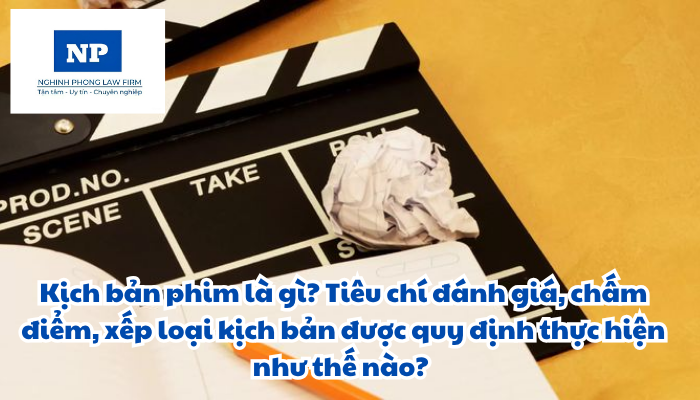 Kịch bản phim là gì? Tiêu chí đánh giá, chấm điểm, xếp loại kịch bản được quy định thực hiện như thế nào?