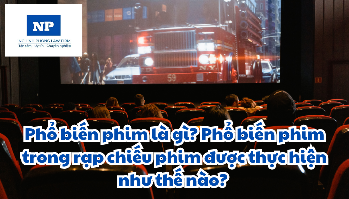 Phổ biến phim là gì? Phổ biến phim trong rạp chiếu phim được thực hiện như thế nào?
