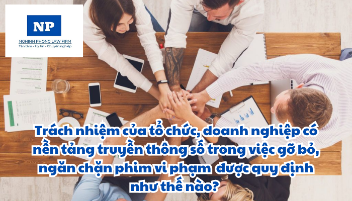 Trách nhiệm của tổ chức, doanh nghiệp có nền tảng truyền thông số trong việc gỡ bỏ, ngăn chặn phim vi phạm và trách nhiệm của tổ chức, doanh nghiệp có mạng viễn thông được quy định như thế nào?
