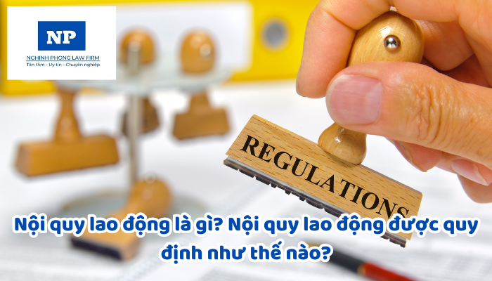 Nội quy lao động là gì? Nội quy lao động được quy định như thế nào?