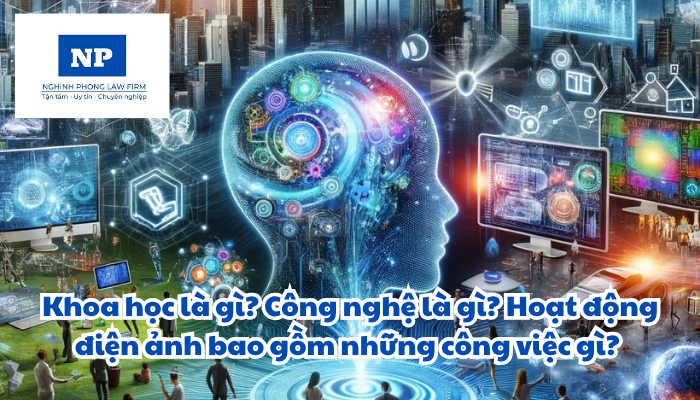 Khoa học là gì? Công nghệ là gì? Hoạt động điện ảnh bao gồm những công việc gì? Đầu tư, hỗ trợ nghiên cứu, ứng dụng thành tựu khoa học và công nghệ tiên tiến trong hoạt động điện ảnh được thực hiện như thế nào?