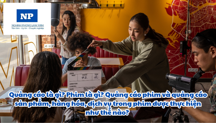 Quảng cáo là gì? Phim là gì? Quảng cáo phim và quảng cáo sản phẩm, hàng hóa, dịch vụ trong phim được thực hiện như thế nào?