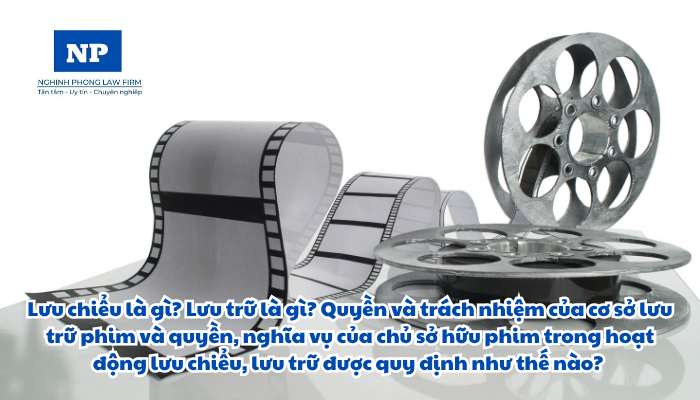 Lưu chiểu là gì? Lưu trữ là gì? Quyền và trách nhiệm của cơ sở lưu trữ phim và quyền, nghĩa vụ của chủ sở hữu phim trong hoạt động lưu chiểu, lưu trữ được quy định như thế nào?