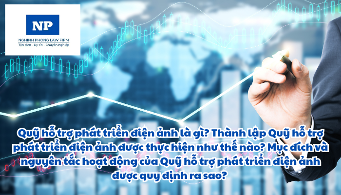 Quỹ hỗ trợ phát triển điện ảnh là gì? Thành lập Quỹ hỗ trợ phát triển điện ảnh được thực hiện như thế nào? Mục đích và nguyên tắc hoạt động của Quỹ hỗ trợ phát triển điện ảnh được quy định ra sao?