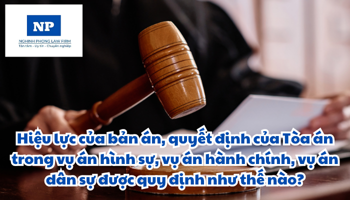 Hiệu lực của bản án, quyết định của Tòa án trong vụ án hình sự, vụ án hành chính, vụ án dân sự được quy định như thế nào? Bảo đảm hiệu lực của bản án, quyết định của Tòa án được thực hiện ra sao?