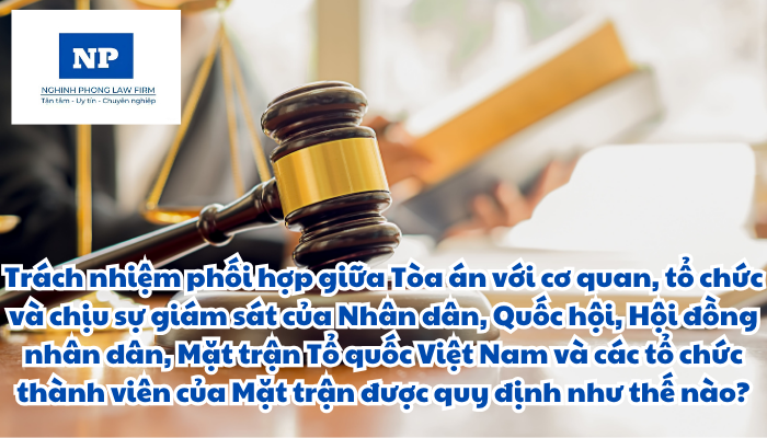 Tòa án nhân dân là cơ quan nào? Trách nhiệm phối hợp giữa Tòa án với cơ quan, tổ chức và chịu sự giám sát của Nhân dân, Quốc hội, Hội đồng nhân dân, Mặt trận Tổ quốc Việt Nam và các tổ chức thành viên của Mặt trận được quy định như thế nào?