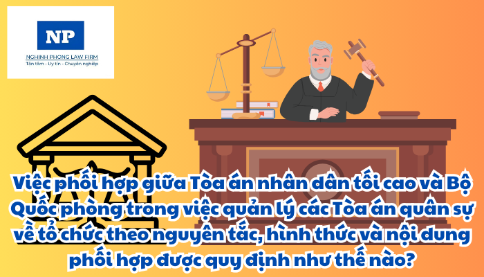 Tòa án quân sự là cơ quan nào? Việc phối hợp giữa Tòa án nhân dân tối cao và Bộ Quốc phòng trong việc quản lý các Tòa án quân sự về tổ chức theo nguyên tắc, hình thức và nội dung phối hợp được quy định như thế nào?