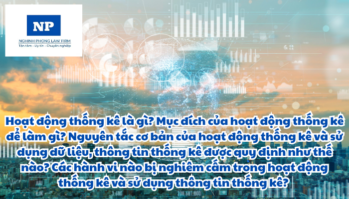 Hoạt động thống kê là gì? Mục đích của hoạt động thống kê để làm gì? Nguyên tắc cơ bản của hoạt động thống kê và sử dụng dữ liệu, thông tin thống kê được quy định như thế nào? Các hành vi nào bị nghiêm cấm trong hoạt động thống kê và sử dụng thông tin thống kê?