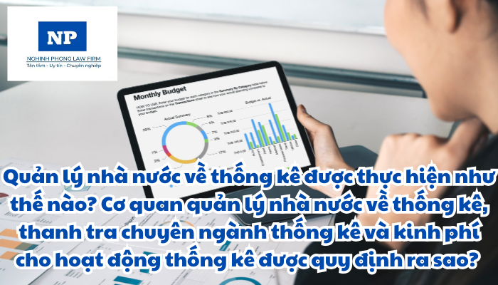 Quản lý nhà nước về thống kê được thực hiện như thế nào? Cơ quan quản lý nhà nước về thống kê, thanh tra chuyên ngành thống kê và kinh phí cho hoạt động thống kê được quy định ra sao?