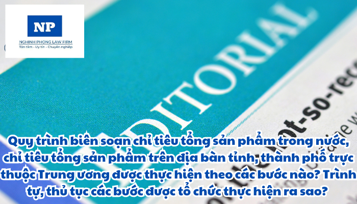 Quy trình biên soạn chỉ tiêu tổng sản phẩm trong nước, chỉ tiêu tổng sản phẩm trên địa bàn tỉnh, thành phố trực thuộc Trung ương được thực hiện theo các bước nào? Trình tự, thủ tục các bước được tổ chức thực hiện ra sao?