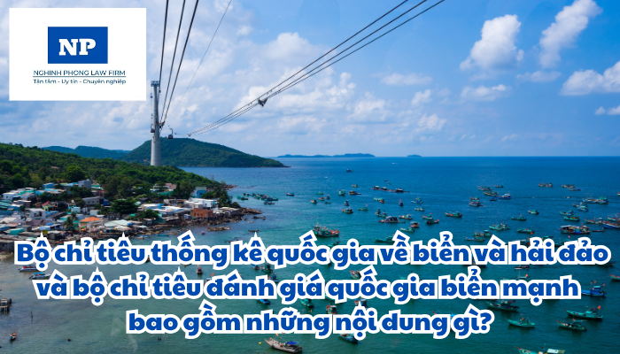 Bộ chỉ tiêu thống kê quốc gia về biển và hải đảo và bộ chỉ tiêu đánh giá quốc gia biển mạnh là gì? Bộ chỉ tiêu thống kê quốc gia về biển và hải đảo và bộ chỉ tiêu đánh giá quốc gia biển mạnh bao gồm những nội dung gì?