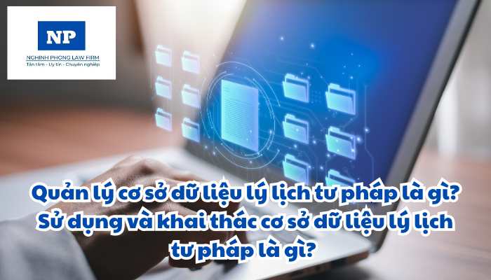 Quản lý cơ sở dữ liệu lý lịch tư pháp là gì? Sử dụng và khai thác cơ sở dữ liệu lý lịch tư pháp là gì? Nguyên tắc; trách nhiệm quản lý, sử dụng và khai thác cơ sở dữ liệu lý lịch tư pháp được quy định như thế nào?