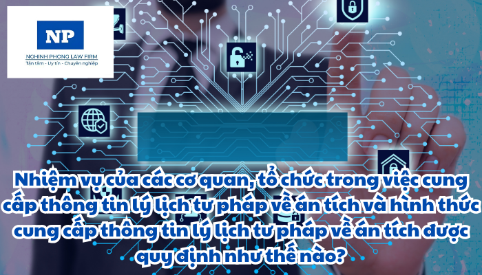 Nhiệm vụ của các cơ quan, tổ chức trong việc cung cấp thông tin lý lịch tư pháp về án tích và hình thức cung cấp thông tin lý lịch tư pháp về án tích được quy định như thế nào?