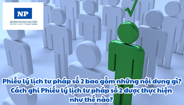 Phiếu lý lịch tư pháp số 2 bao gồm những nội dung gì? Cách ghi Phiếu lý lịch tư pháp số 2 được thực hiện như thế nào?
