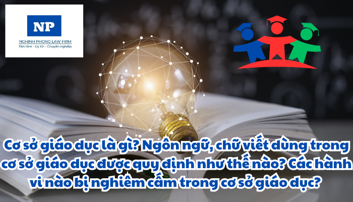 Cơ sở giáo dục là gì? Ngôn ngữ, chữ viết dùng trong cơ sở giáo dục được quy định như thế nào? Các hành vi nào bị nghiêm cấm trong cơ sở giáo dục? Yêu cầu quản lý trong cơ sở giáo dục được quy định như thế nào?