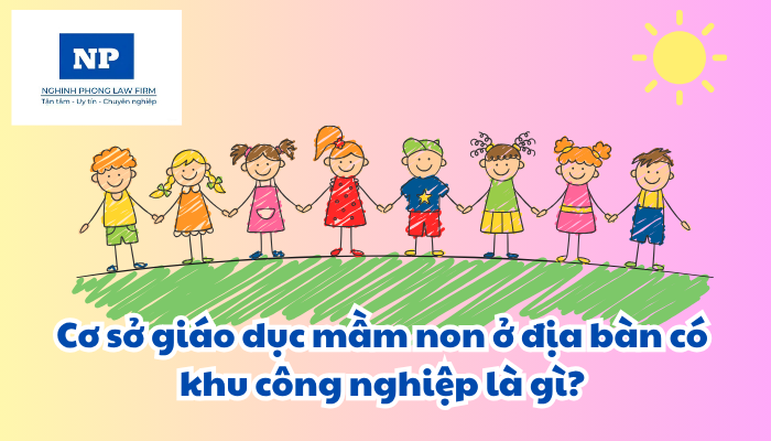Cơ sở giáo dục mầm non ở địa bàn có khu công nghiệp là gì? Chính sách trợ cấp đối với trẻ em mầm non là con công nhân, người lao động làm việc tại khu công nghiệp được quy định như thế nào?