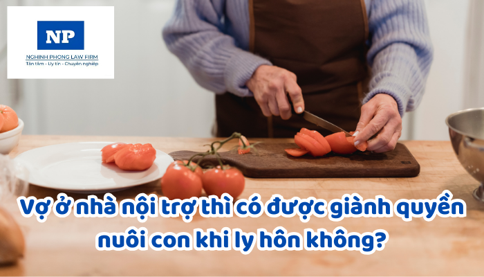 Vợ ở nhà nội trợ thì có được giành quyền nuôi con khi ly hôn không?