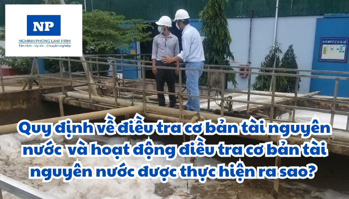 Điều tra cơ bản tài nguyên nước bao gồm các hoạt động nào? Yêu cầu của hoạt động điều tra cơ bản tài nguyên nước được quy định như thế nào? Hoạt động điều tra cơ bản tài nguyên nước được thực hiện ra sao?