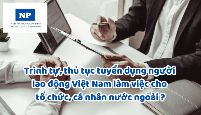 Trình tự, thủ tục tuyển dụng người lao động Việt Nam làm việc cho tổ chức, cá nhân nước ngoài được quy định như thế nào?
