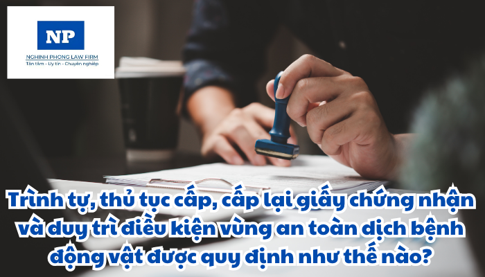 Trình tự, thủ tục cấp, cấp lại giấy chứng nhận và duy trì điều kiện vùng an toàn dịch bệnh động vật được quy định thực hiện như thế nào?