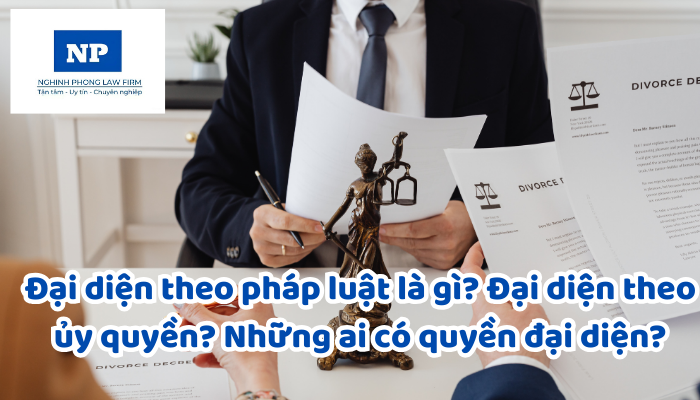 Đại diện theo pháp luật là gì? Đại diện theo ủy quyền? Những ai có quyền đại diện?