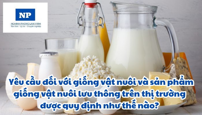Giống vật nuôi là gì? Sản phẩm giống vật nuôi bao gồm những gì? Yêu cầu đối với giống vật nuôi và sản phẩm giống vật nuôi lưu thông trên thị trường được quy định như thế nào?