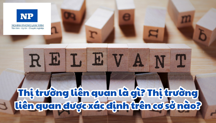 Thị trường liên quan là gì? Thị trường liên quan được xác định trên cơ sở nào?