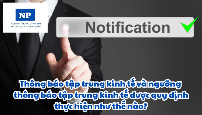Thông báo tập trung kinh tế và ngưỡng thông báo tập trung kinh tế được quy định thực hiện như thế nào?