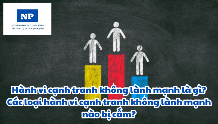 Hành vi cạnh tranh không lành mạnh là gì? Các loại hành vi cạnh tranh không lành mạnh nào bị cấm?