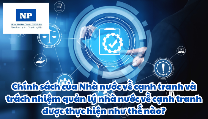 Chính sách của Nhà nước về cạnh tranh và trách nhiệm quản lý nhà nước về cạnh tranh được thực hiện như thế nào?