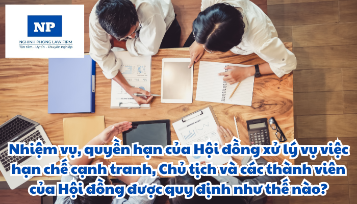 Hội đồng xử lý vụ việc hạn chế cạnh tranh được thành lập và hoạt động như thế nào? Nhiệm vụ, quyền hạn của Hội đồng xử lý vụ việc hạn chế cạnh tranh, Chủ tịch và các thành viên của Hội đồng được quy định như thế nào?