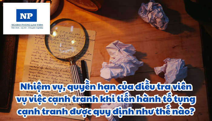 Điều tra viên vụ việc cạnh tranh là ai? Nhiệm vụ, quyền hạn của điều tra viên vụ việc cạnh tranh khi tiến hành tố tụng cạnh tranh được quy định như thế nào?