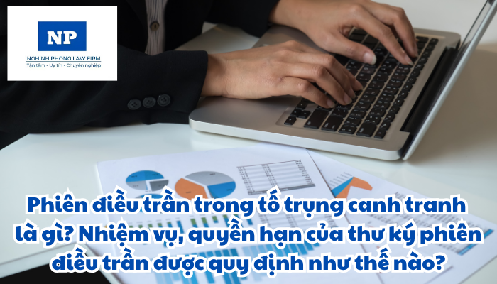 Phiên điều trần trong tố trụng canh tranh là gì? Nhiệm vụ, quyền hạn của thư ký phiên điều trần được quy định như thế nào?