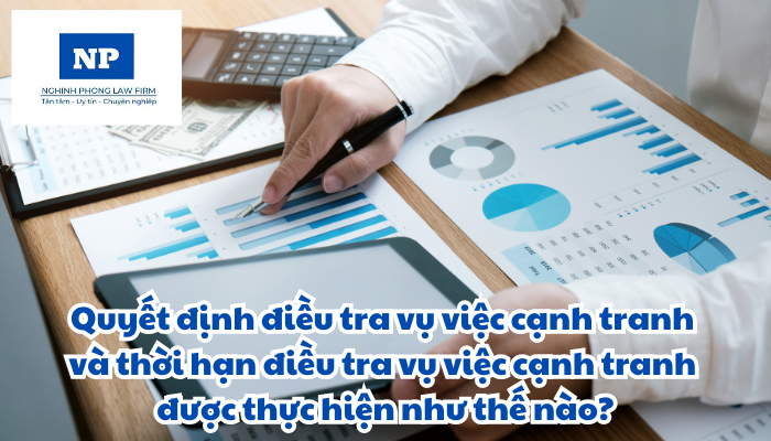 Quyết định điều tra vụ việc cạnh tranh và thời hạn điều tra vụ việc cạnh tranh được thực hiện như thế nào?