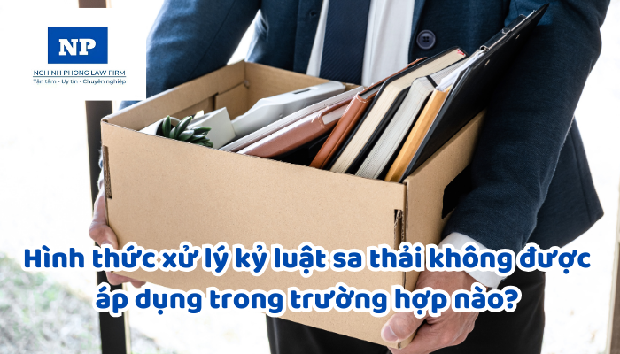 Hình thức xử lý kỷ luật sa thải không được áp dụng trong trường hợp nào? Hậu quả pháp lý khi sa thải người lao động trái luật được quy định như thế nào?