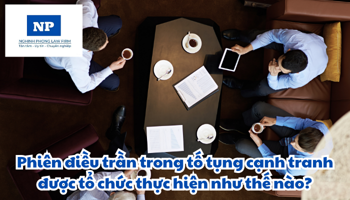 Phiên điều trần trong tố tụng cạnh tranh được tổ chức thực hiện như thế nào?
