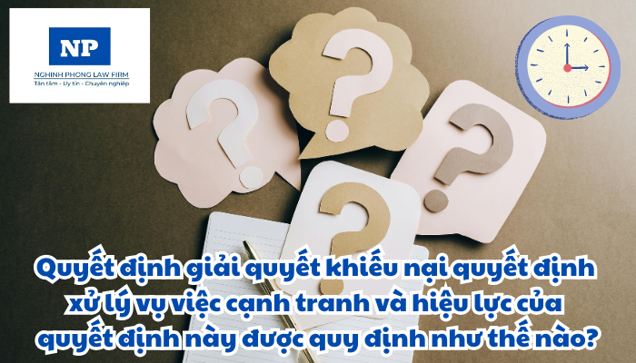 Quyết định giải quyết khiếu nại quyết định xử lý vụ việc cạnh tranh và hiệu lực của quyết định giải quyết khiếu nại được quy định như thế nào?