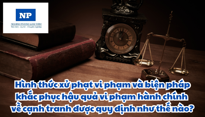 Hình thức xử phạt vi phạm và biện pháp khắc phục hậu quả vi phạm hành chính về cạnh tranh được quy định như thế nào?