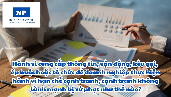 Hành vi cung cấp thông tin, vận động, kêu gọi, ép buộc hoặc tổ chức để doanh nghiệp thực hiện hành vi hạn chế cạnh tranh, cạnh tranh không lành mạnh bị xử phạt như thế nào?