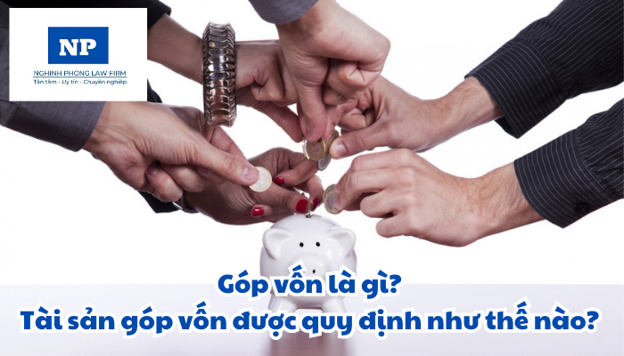 Góp vốn là gì? Tài sản góp vốn được quy định thực hiện như thế nào?