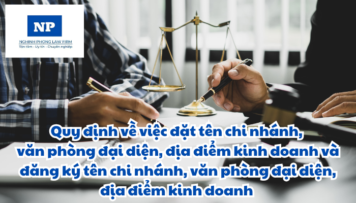 Tên chi nhánh, văn phòng đại diện, địa điểm kinh doanh được đặt như thế nào và việc đăng ký tên chi nhánh, văn phòng đại diện, địa điểm kinh doanh được thực hiện ra sao?