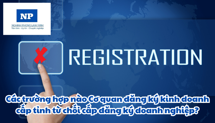 Các trường hợp nào Cơ quan đăng ký kinh doanh cấp tỉnh từ chối cấp đăng ký doanh nghiệp?