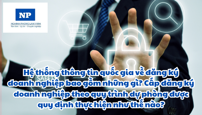 Hệ thống thông tin quốc gia về đăng ký doanh nghiệp bao gồm những gì? Cấp đăng ký doanh nghiệp theo quy trình dự phòng được quy định thực hiện như thế nào?