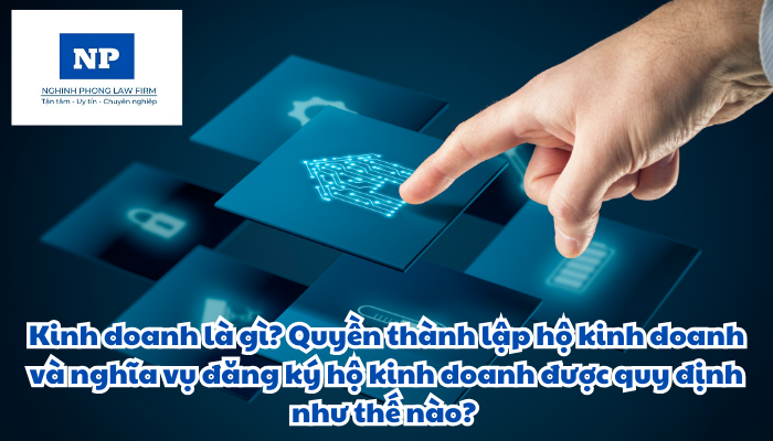 Kinh doanh là gì? Quyền thành lập hộ kinh doanh và nghĩa vụ đăng ký hộ kinh doanh được quy định như thế nào?