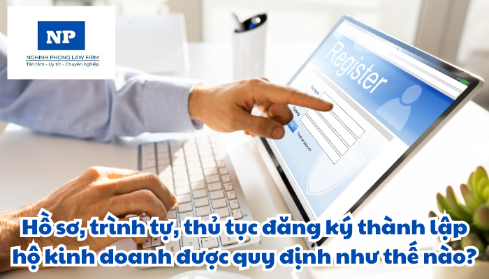 Hồ sơ, trình tự, thủ tục đăng ký thành lập hộ kinh doanh được quy định như thế nào?