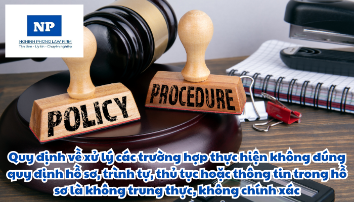 Xử lý các trường hợp thực hiện không đúng quy định hồ sơ, trình tự, thủ tục hoặc thông tin trong hồ sơ là không trung thực, không chính xác được quy định thực hiện như thế nào?