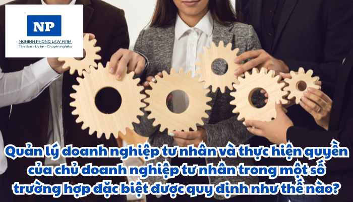 Quản lý doanh nghiệp tư nhân và thực hiện quyền của chủ doanh nghiệp tư nhân trong một số trường hợp đặc biệt được quy định như thế nào?
