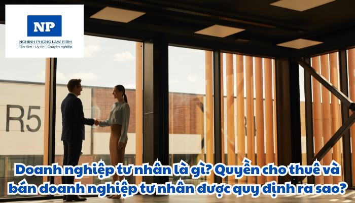 Doanh nghiệp tư nhân là gì? Quyền cho thuê và bán doanh nghiệp tư nhân được quy định như thế nào?